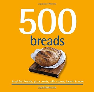 500 Breads: Breakfast Breads, Pizza Crusts, Rolls, Scones, Bagels & More