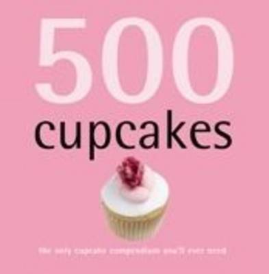 500 Cupcakes: The Only Cupcake Compendium You'll Ever Need