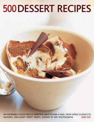 500 Dessert Recipes: An Incredible Collection of Tempting Ways to End a Meal, from Simple Classics to Wickedly Indulgent Sweet Treats, Shown in 500 Photographs