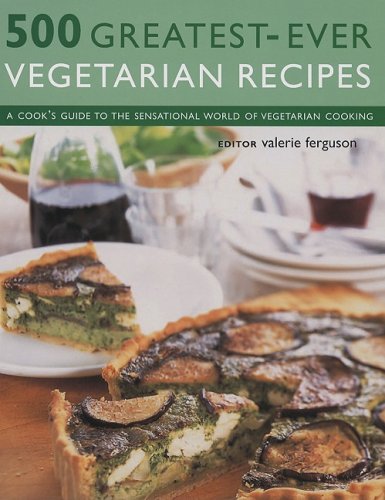 500 Greatest-Ever Vegetarian Recipes: A Cook's Guide to the Sensational World of Vegetarian Cooking