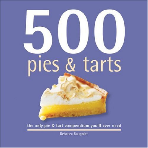 500 Pies & Tarts: The Only Pie & Tart Compendium You'll Ever Need