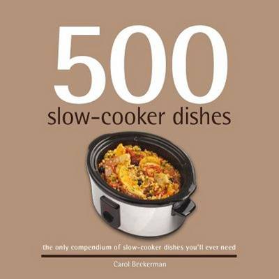500 Slow-Cooker Dishes: The Only Compendium of Slow-Cooker Recipes You'll Ever Need