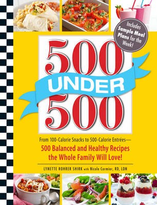 500 Under 500: From 100-Calorie Snacks to 500-Calorie Entrees - 500 Balanced and Healthy Recipes the Whole Family Will Love!