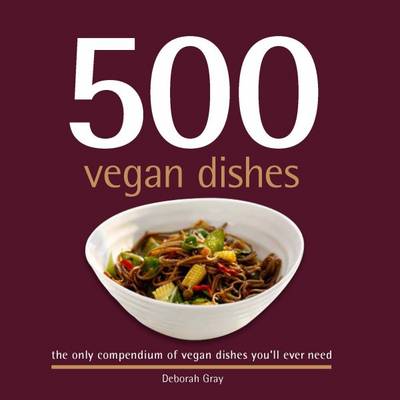 500 Vegan Dishes: The Only Compendium of Vegan Dishes You'll Ever Need