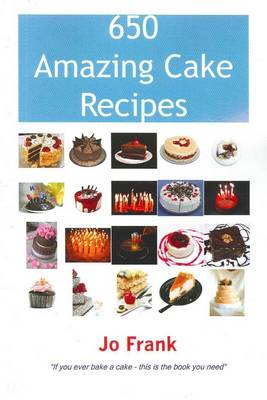650 Amazing Cake Recipes: Must Haves, Most Wanted and the Ones You Can't Live without