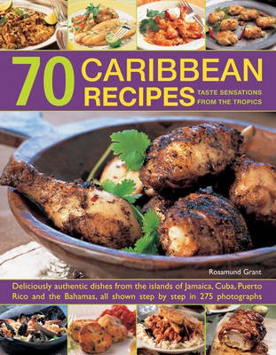70 Caribbean Recipes: Taste Sensations from the Tropics: Deliciously Authentic Dishes from the Islands of Jamaica, Cuba, Puerto Rico and the Bahamas, All Shown Step by Step in 275 Photographs