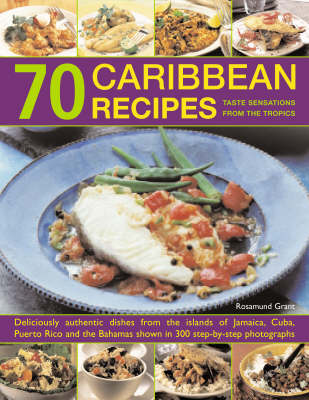 70 Caribbean Recipes: Tropical Taste Sensations from the Islands in the Sun - Deliciously Authentic Dishes from the Islands of Jamaica, Cuba, Puerto Rico and the Bahamas Shown in Over 300 Step-by-step Photographs