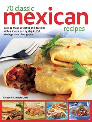 70 Classic Mexican Recipes: Easy-to-Make, Authentic and Delicious Dishes