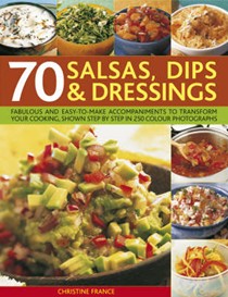 70 Salsas, Dips and Dressings: Fabulous and easy-to-make accompaniments to transform your cooking, shown step by step in 400 colour photographs