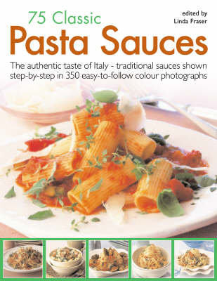 75 Classic Pasta Sauces: The Authentic Taste of Italy - Traditional Sauces Shown Step-by-step in 300 Easy-to-follow Photographs