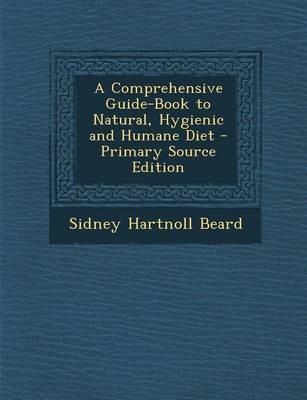 A Comprehensive Guide-Book to Natural, Hygienic and Humane Diet - Primary Source Edition
