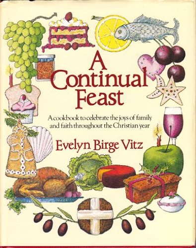 A Continual Feast: A Cookbook to Celebrate the Joys of Family and Faith throughout the Christian Year
