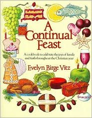 A Continual Feast: A Cookbook to Celebrate the Joys of Family and Faith Throughout the Christian Year