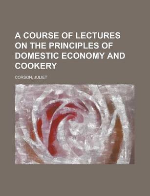 A Course of Lectures on the Principles of Domestic Economy and Cookery