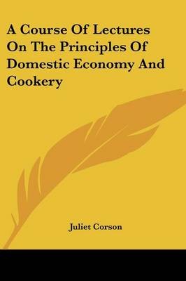 A Course of Lectures on the Principles of Domestic Economy and Cookery