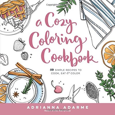 A Cozy Coloring Cookbook: 40 Simple Recipes to Cook, Eat & Color