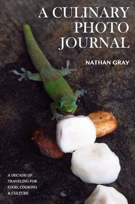 A Culinary Photo Journal: A Decade of Traveling for Food, Cooking and Culture