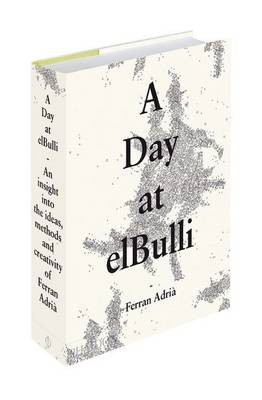 A Day at el Bulli, Classic Edition: An Insight into the Ideas, Methods and Creativity of Ferran Adria
