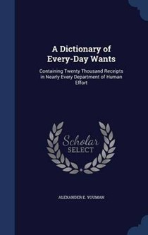 A Dictionary of Every-Day Wants: Containing Twenty Thousand Receipts in Nearly Every Department of Human Effort