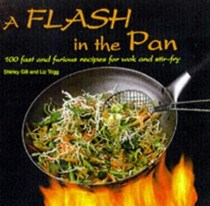 A Flash in the Pan: 100 Fast and Furious Recipes for Wok and Stir Fry