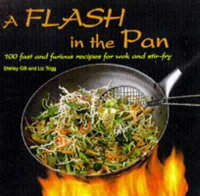 A Flash in the Pan: 100 Fast and Furious Recipes for Wok and Stir Fry