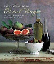 A Gourmet Guide to Oil and Vinegar: Discover and explore the world's finest speciality seasonings