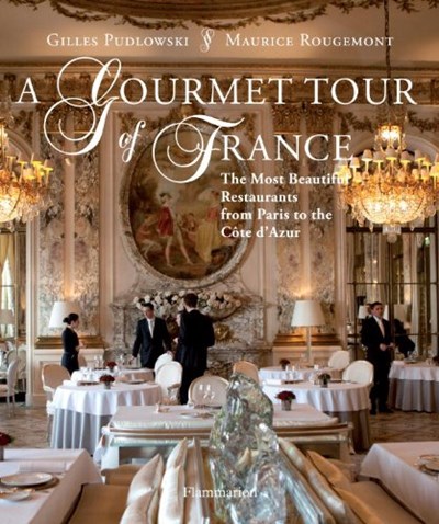 A Gourmet Tour of France: Legendary Restaruants from Paris to the Cote D'Azur