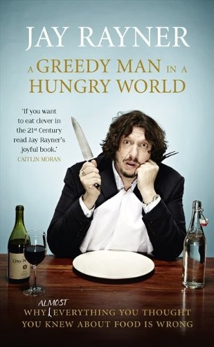 A Greedy Man in a Hungry World: Why (Almost) Everything You Thought You Knew About Food is Wrong