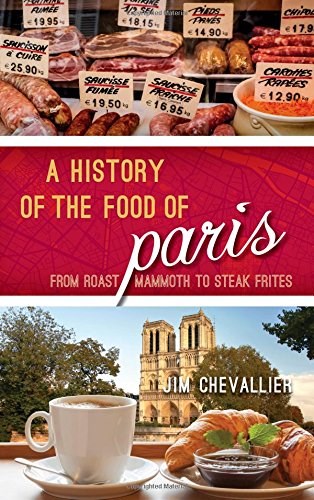 A History of the Food of Paris: From Roast Mammoth to Steak Frites (Big City Food Biographies)