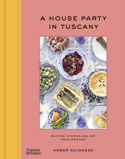 A House Party in Tuscany: Recipes, Stories and Art from Arniano