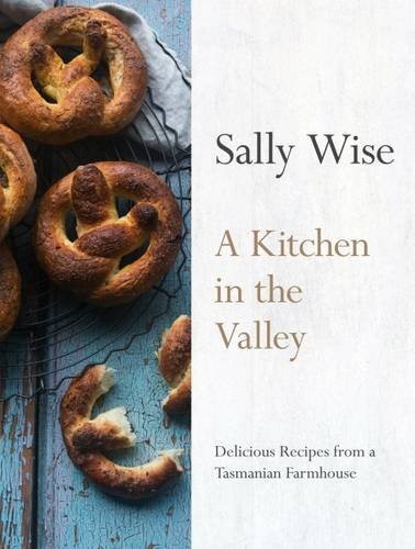 A Kitchen in the Valley: 140 Delicious Recipes from a Tasmanian Farmhouse