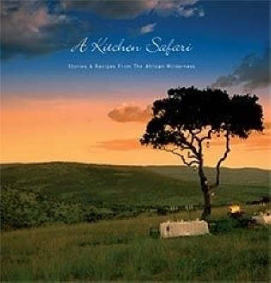 A Kitchen Safari: Stories & Recipes from the African Wilderness