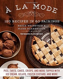 À la Mode: 120 Recipes in 60 Pairings: Pies, Tarts, Cakes, Crisps, and More Topped with Ice Cream, Gelato, Frozen Custard, and More
