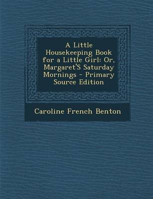 A Little Housekeeping Book for a Little Girl: Or, Margaret's Saturday Mornings - Primary Source Edition
