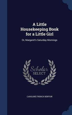 A Little Housekeeping Book for a Little Girl: Or, Margaret's Saturday Mornings
