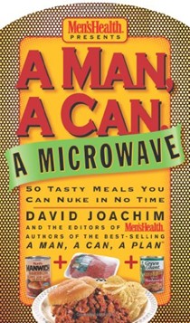A Man, A Can, A Microwave: 50 Tasty Meals You Can Nuke in No Time