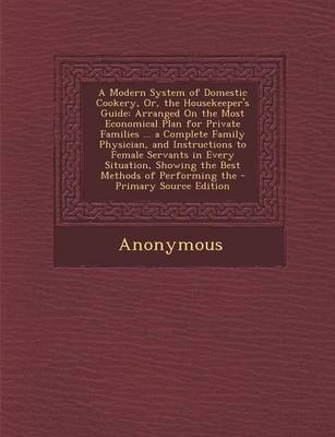A Modern System of Domestic Cookery, Or, the Housekeeper's Guide: Arranged on the Most Economical Plan for Private Families ... a Complete Family Physician, and Instructions to Female Servants in Every Situation, Showing the Best Methods of Performing the