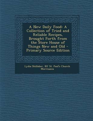 A New Daily Food: A Collection of Tried and Reliable Recipes, Brought Forth from the Store House of Things New and Old - Primary Source Edition