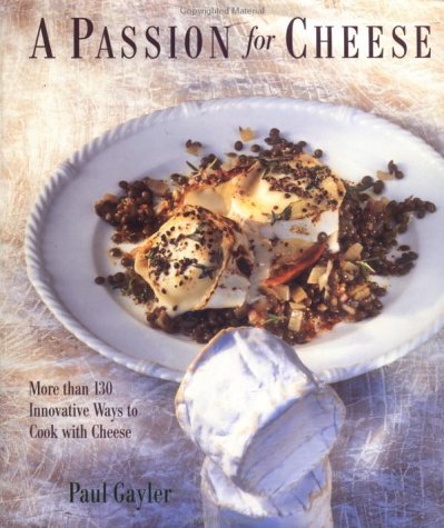 A Passion For Cheese: More Than 130 Innovative Ways to Cook with Cheese