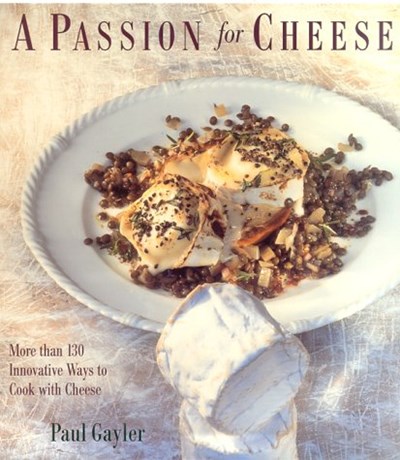 A Passion for Cheese: More Than 130 Innovative Ways To Cook With Cheese