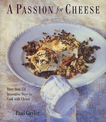 A Passion for Cheese: More Than 130 Innovative Ways To Cook With Cheese