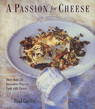 A Passion for Cheese: More Than 130 Innovative Ways To Cook With Cheese