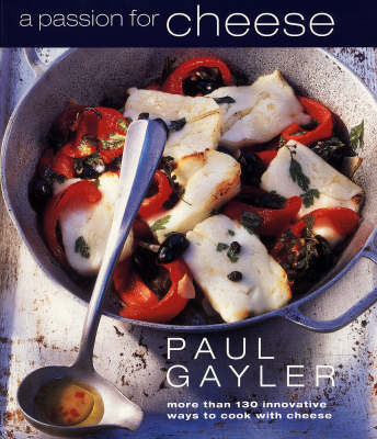 A Passion for Cheese: More Than 130 Innovative Ways to Cook with Cheese