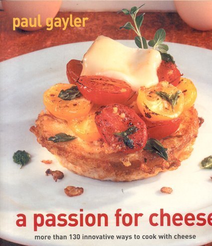 A Passion For Cheese: More Than 130 Innovative Ways to Cook with Cheese