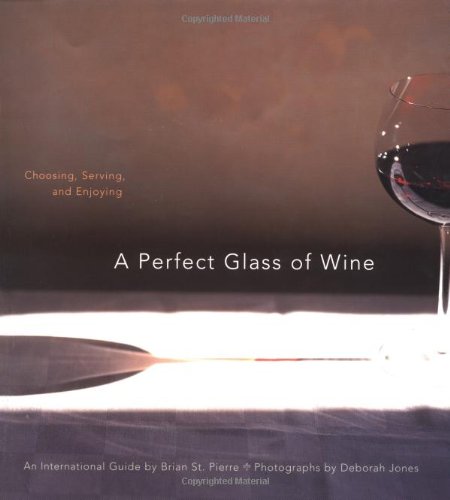 A Perfect Glass of Wine: Choosing, Serving and Enjoying