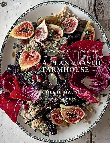 A Plant-Based Farmhouse: Wholefood Recipes from my House on the Hill