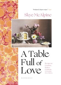 A Table Full of Love: Recipes to Comfort, Seduce, Celebrate & Everything Else In Between