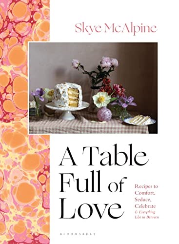 A Table Full of Love: Recipes to Comfort, Seduce, Celebrate & Everything Else In Between