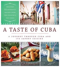 A Taste of Cuba: A Journey Through Cuba and Its Savory Cuisine, Includes 75 Authentic Recipes from the Country’s Top Chefs