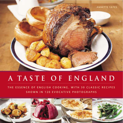 A Taste of England: The Essence of English Cooking, with 30 Classic Recipes Shown in 100 Evocative Photographs
